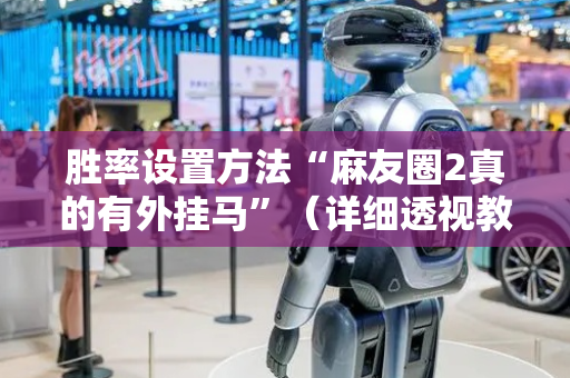 胜率设置方法“麻友圈2真的有外挂马”（详细透视教程）-哔哩哔哩