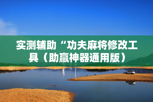 实测辅助“功夫麻将修改工具（助赢神器通用版）