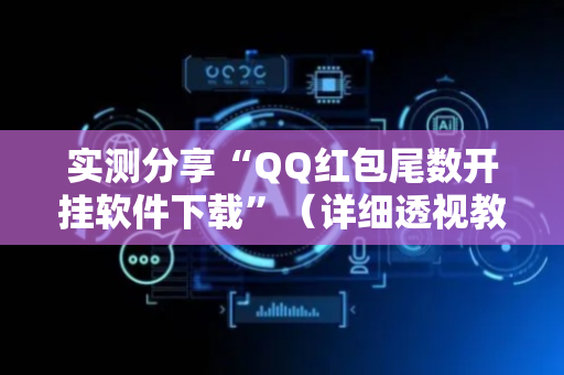 实测分享“QQ红包尾数开挂软件下载”（详细透视教程）-哔哩哔哩