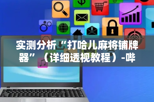 实测分析“打哈儿麻将铺牌器”（详细透视教程）-哔哩哔哩