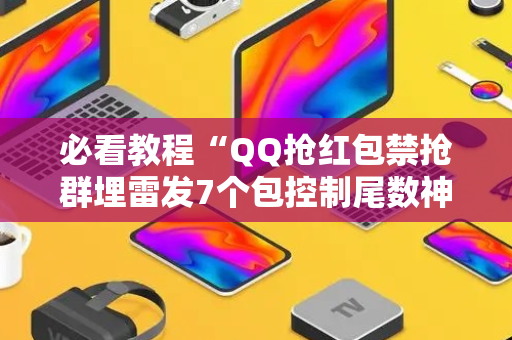 必看教程“QQ抢红包禁抢群埋雷发7个包控制尾数神器”（详细透视教程）-哔哩哔哩