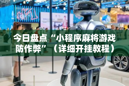 今日盘点“小程序麻将游戏防作弊”（详细开挂教程）-哔哩哔哩