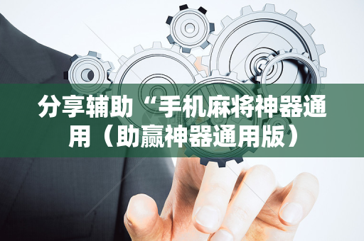 分享辅助“手机麻将神器通用（助赢神器通用版）