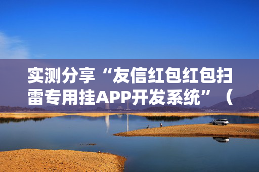 实测分享“友信红包红包扫雷专用挂APP开发系统”（详细透视教程）-哔哩哔哩