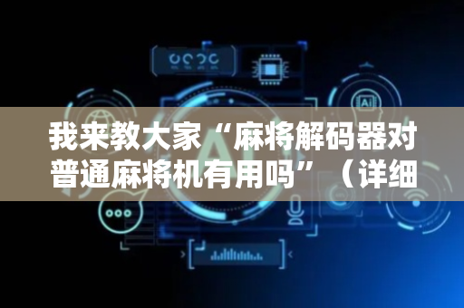 我来教大家“麻将解码器对普通麻将机有用吗”（详细透视教程）-哔哩哔哩
