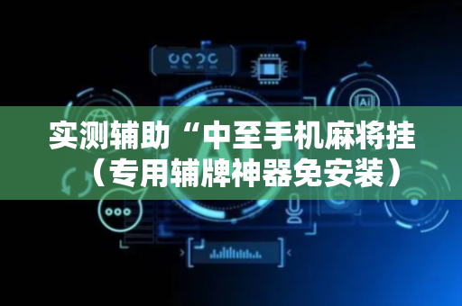 实测辅助“中至手机麻将挂（专用辅牌神器免安装）
