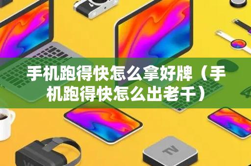 手机跑得快怎么拿好牌（手机跑得快怎么出老千）