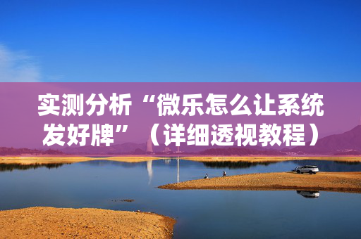 实测分析“微乐怎么让系统发好牌”（详细透视教程）-哔哩哔哩
