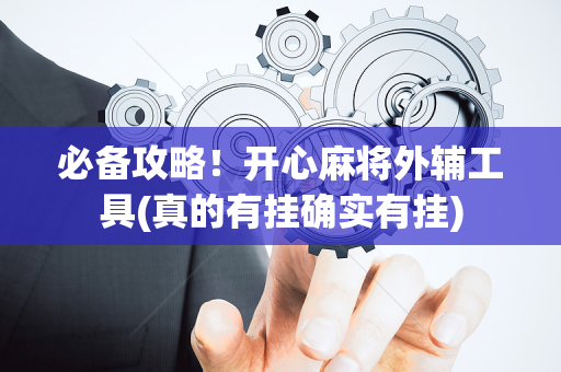 必备攻略！开心麻将外辅工具(真的有挂确实有挂)
