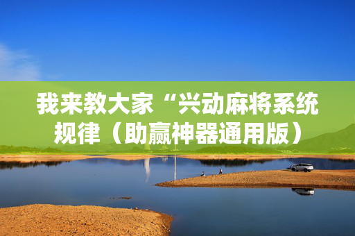 我来教大家“兴动麻将系统规律（助赢神器通用版）