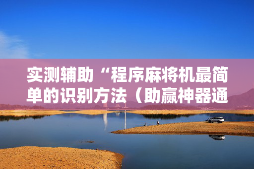 实测辅助“程序麻将机最简单的识别方法（助赢神器通用版）