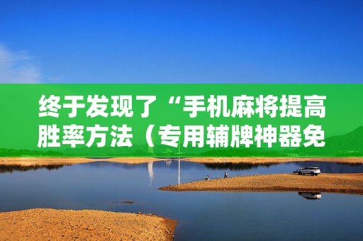 终于发现了“手机麻将提高胜率方法（专用辅牌神器免安装）