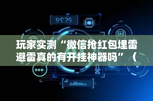 玩家实测“微信抢红包埋雷避雷真的有开挂神器吗”（详细透视教程）-哔哩哔哩
