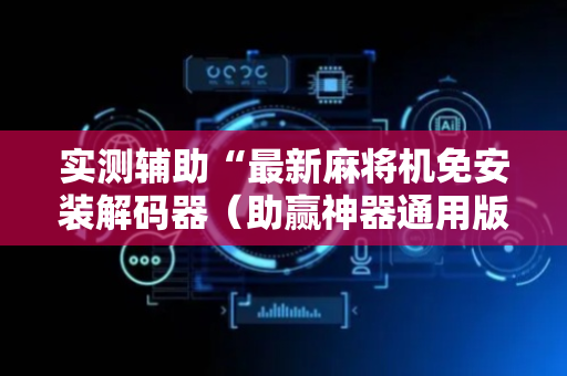 实测辅助“最新麻将机免安装解码器（助赢神器通用版）