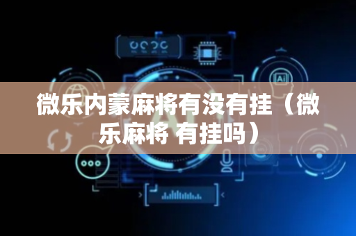 微乐内蒙麻将有没有挂（微乐麻将 有挂吗）