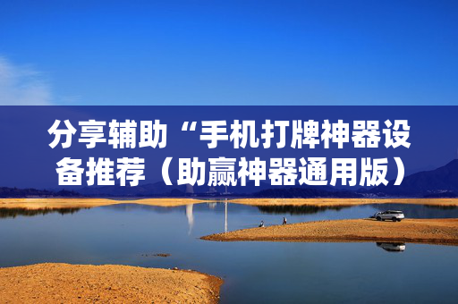 分享辅助“手机打牌神器设备推荐（助赢神器通用版）
