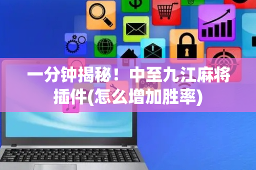 一分钟揭秘！中至九江麻将插件(怎么增加胜率)