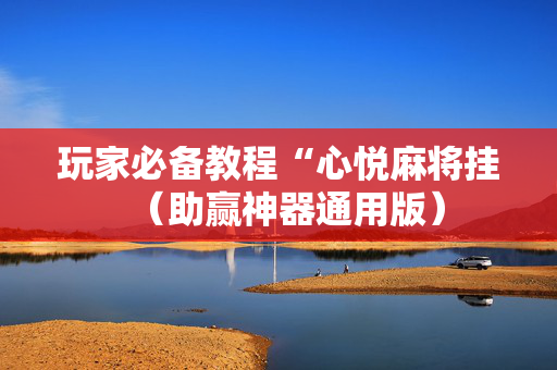 玩家必备教程“心悦麻将挂（助赢神器通用版）
