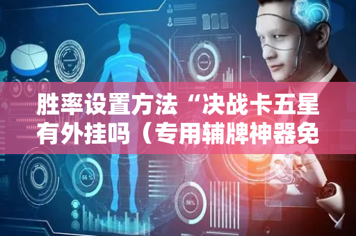 胜率设置方法“决战卡五星有外挂吗（专用辅牌神器免安装）