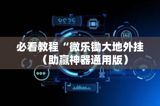 必看教程“微乐锄大地外挂（助赢神器通用版）