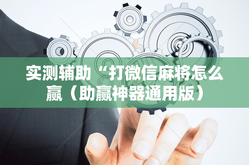 实测辅助“打微信麻将怎么赢（助赢神器通用版）