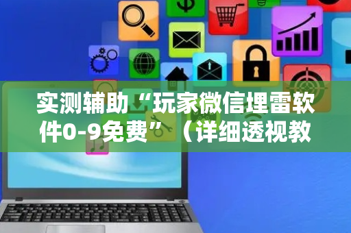 实测辅助“玩家微信埋雷软件0-9免费”（详细透视教程）-哔哩哔哩