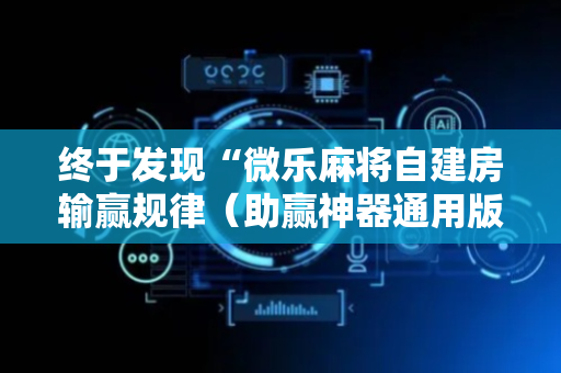 终于发现“微乐麻将自建房输赢规律（助赢神器通用版）