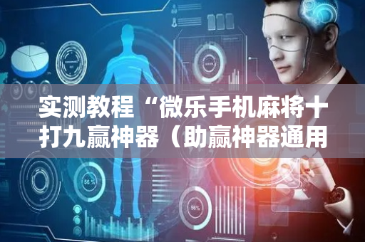 实测教程“微乐手机麻将十打九赢神器（助赢神器通用版）