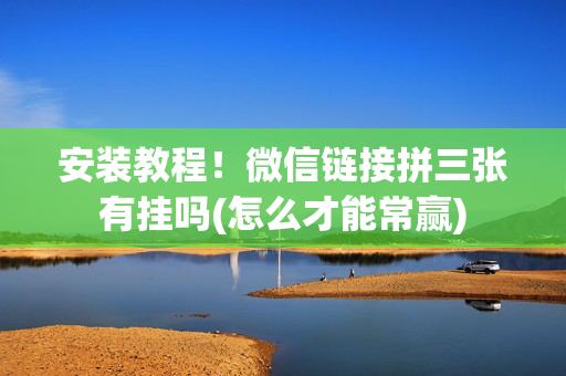 安装教程！微信链接拼三张有挂吗(怎么才能常赢)