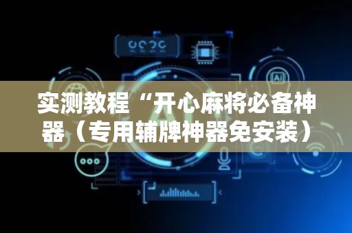 实测教程“开心麻将必备神器（专用辅牌神器免安装）