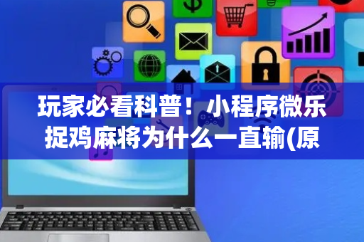 玩家必看科普！小程序微乐捉鸡麻将为什么一直输(原来真的有挂)
