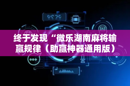 终于发现“微乐湖南麻将输赢规律（助赢神器通用版）