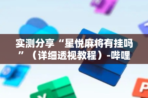 实测分享“星悦麻将有挂吗”（详细透视教程）-哔哩哔哩