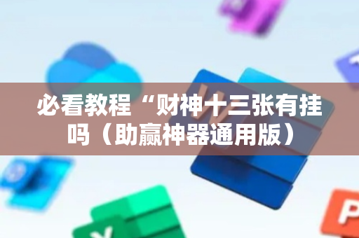 必看教程“财神十三张有挂吗（助赢神器通用版）