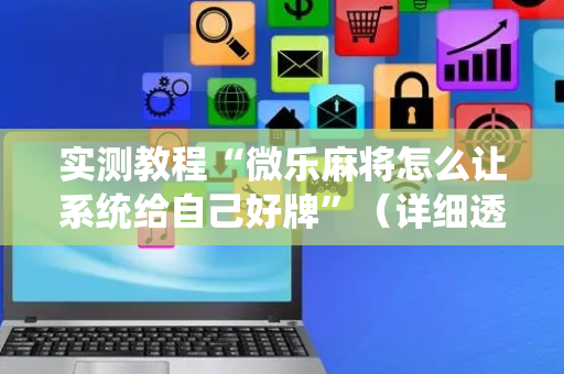 实测教程“微乐麻将怎么让系统给自己好牌”（详细透视教程）-哔哩哔哩