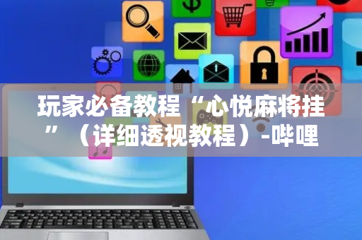 玩家必备教程“心悦麻将挂”（详细透视教程）-哔哩哔哩