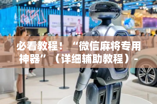 必看教程！“微信麻将专用神器”（详细辅助教程）-哔哩哔哩