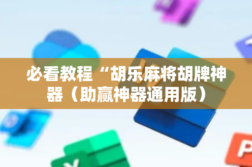 必看教程“胡乐麻将胡牌神器（助赢神器通用版）