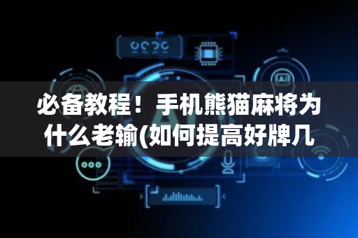 必备教程！手机熊猫麻将为什么老输(如何提高好牌几率)