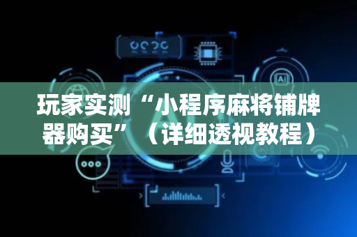 玩家实测“小程序麻将铺牌器购买”（详细透视教程）-哔哩哔哩