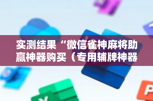 实测结果“微信雀神麻将助赢神器购买（专用辅牌神器免安装）