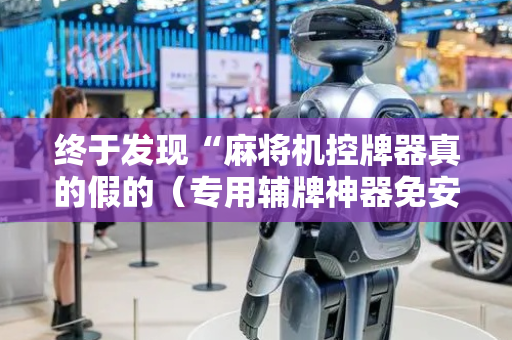 终于发现“麻将机控牌器真的假的（专用辅牌神器免安装）