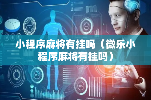 小程序麻将有挂吗（微乐小程序麻将有挂吗）