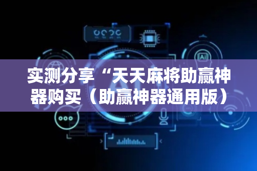 实测分享“天天麻将助赢神器购买（助赢神器通用版）