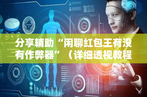 分享辅助“闲聊红包王有没有作弊器”（详细透视教程）-哔哩哔哩