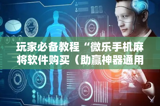 玩家必备教程“微乐手机麻将软件购买（助赢神器通用版）