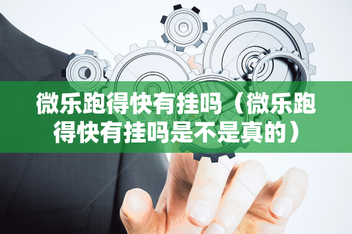 微乐跑得快有挂吗（微乐跑得快有挂吗是不是真的）