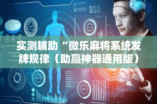 实测辅助“微乐麻将系统发牌规律（助赢神器通用版）