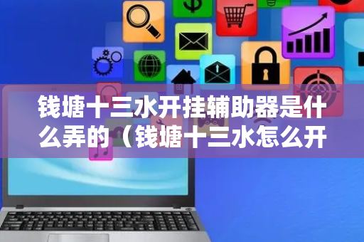钱塘十三水开挂辅助器是什么弄的（钱塘十三水怎么开挂）