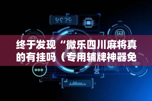 终于发现“微乐四川麻将真的有挂吗（专用辅牌神器免安装）